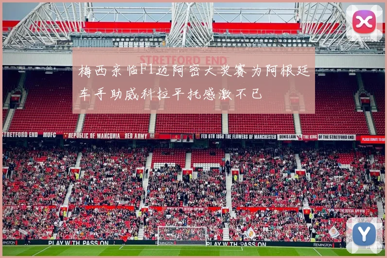 梅西亲临F1迈阿密大奖赛为阿根廷车手助威科拉平托感激不已