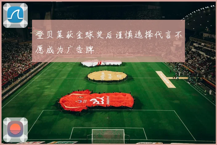 登贝莱获金球奖后谨慎选择代言不愿成为广告牌